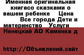 Именная оригинальная книгасо сказками о вашем ребенке  › Цена ­ 1 500 - Все города Дети и материнство » Услуги   . Ненецкий АО,Каменка д.